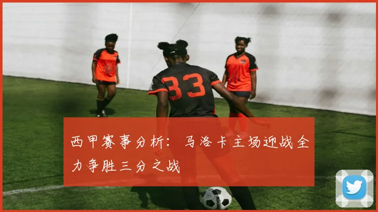 西甲赛事分析：马洛卡主场迎战全力争胜三分之战