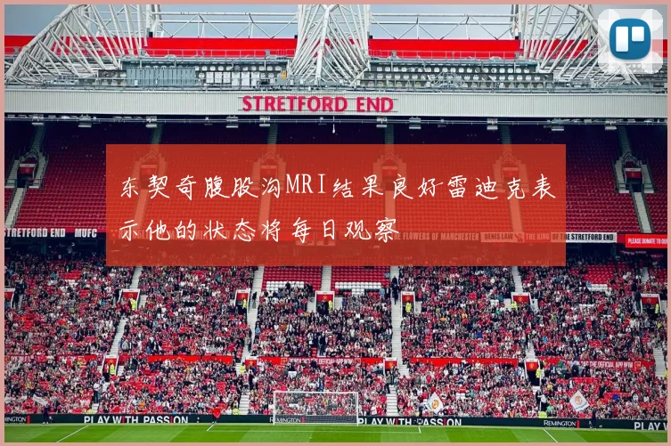 东契奇腹股沟MRI结果良好雷迪克表示他的状态将每日观察