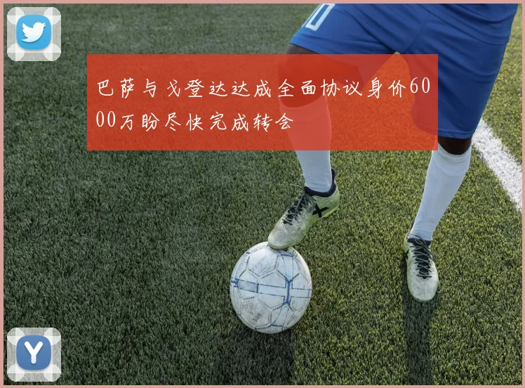 巴萨与戈登达达成全面协议身价6000万盼尽快完成转会