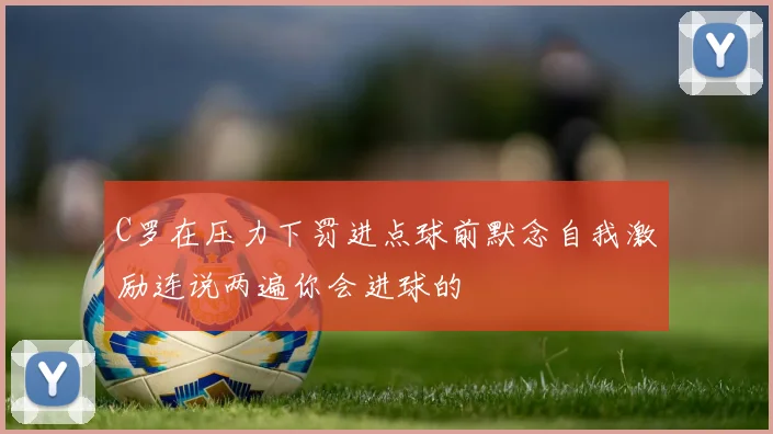 C罗在压力下罚进点球前默念自我激励连说两遍你会进球的