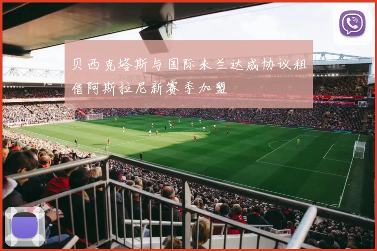 贝西克塔斯与国际米兰达成协议租借阿斯拉尼新赛季加盟