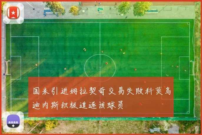 国米引进姆拉契奇交易失败科莫乌迪内斯积极追逐该球员