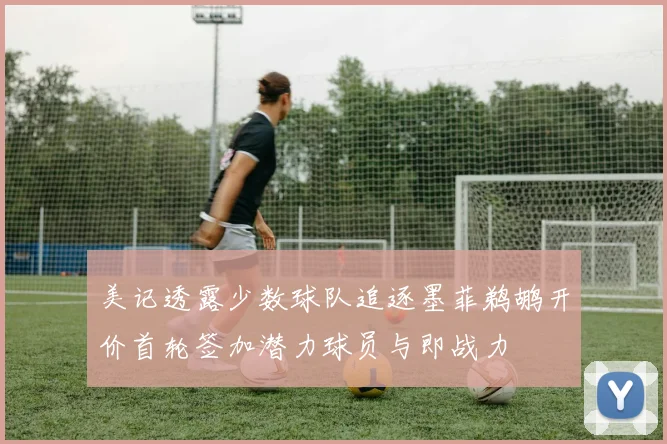 美记透露少数球队追逐墨菲鹈鹕开价首轮签加潜力球员与即战力