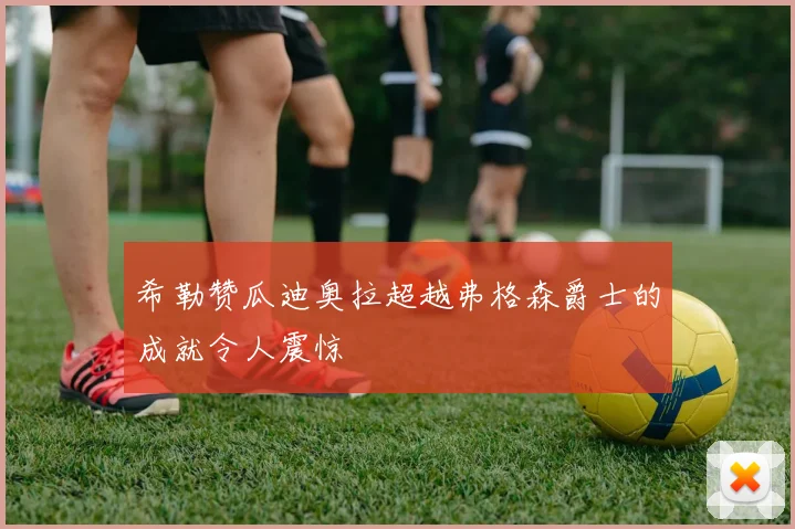 希勒赞瓜迪奥拉超越弗格森爵士的成就令人震惊