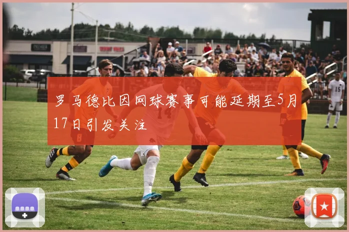 罗马德比因网球赛事可能延期至5月17日引发关注