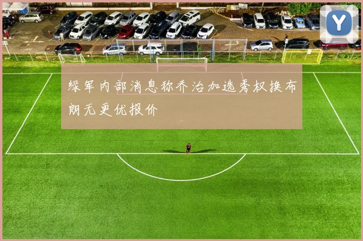 绿军内部消息称乔治加选秀权换布朗无更优报价